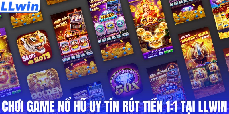 Chơi game nổ hũ uy tín rút tiền 1:1 tại LLWIN
