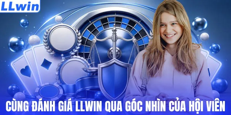 Cùng đánh giá LLWIN qua góc nhìn của hội viên