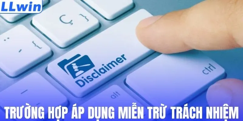 Các trường hợp áp dụng miễn trừ trách nhiệm tại LLWIN