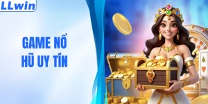 3 Game Nổ Hũ Uy Tín Thưởng Cực Khủng Khi Chơi Tại LLWIN