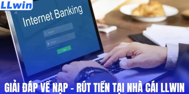 Giải đáp về nạp - rút tiền tại nhà cái LLWIN