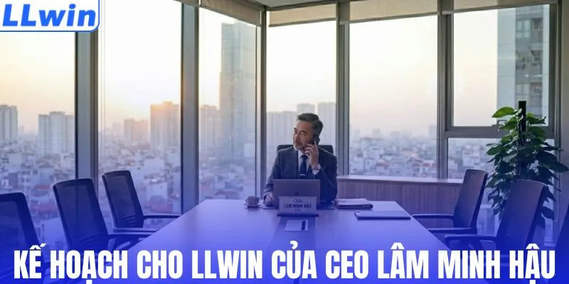 Kế hoạch cho LLWIN của CEO Lâm Minh Hậu