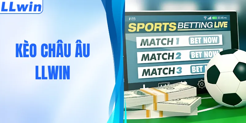 Kèo Châu Âu – Hướng Dẫn Nhận Định Hiệu Quả Tại LLWIN